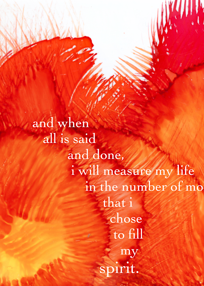 "when all is said and done, i will measure my life in the number of moments i chose to fill my spirit."