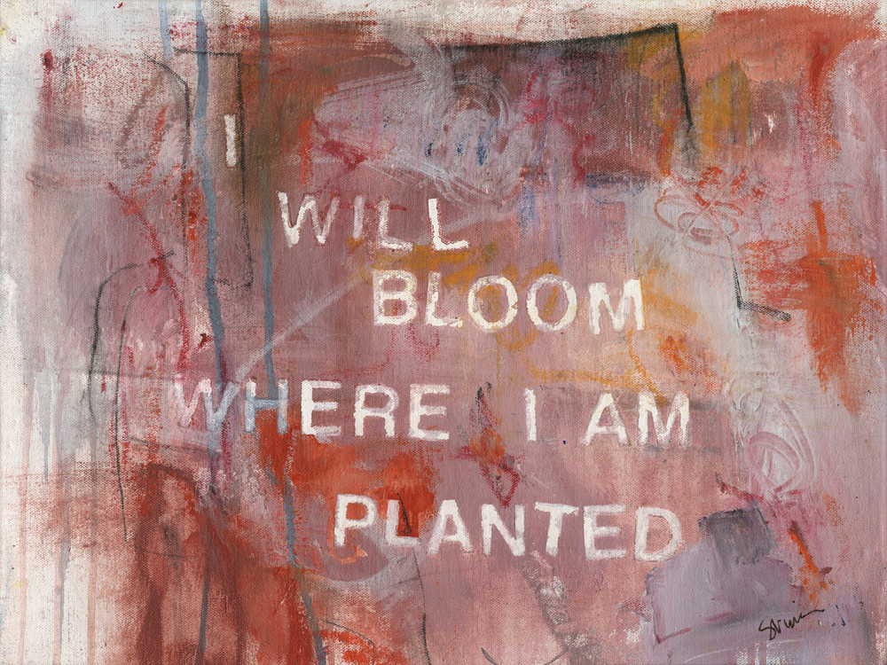 Give Me Your Words : : I Will Bloom Where I Am Planted Art | Stephanie Visser Fine Art